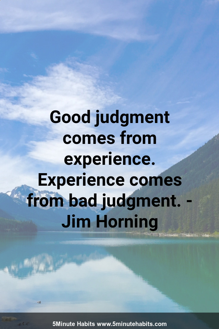 Good judgment comes from experience. Experience comes from bad judgment. - Jim Horning